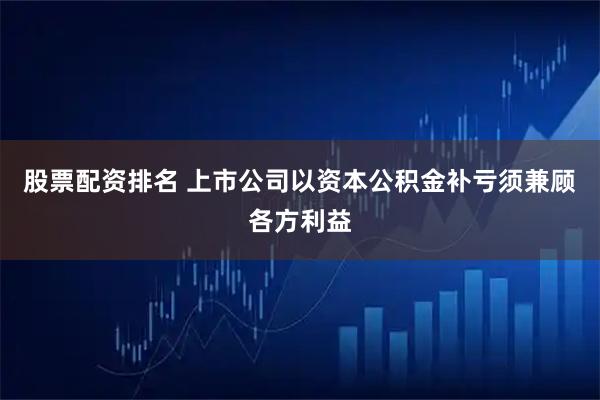 股票配资排名 上市公司以资本公积金补亏须兼顾各方利益