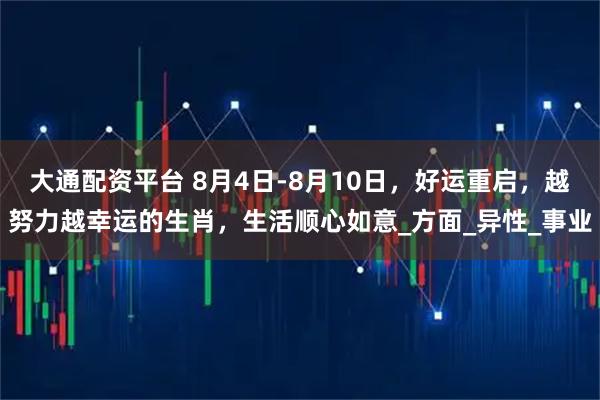 大通配资平台 8月4日-8月10日，好运重启，越努力越幸运的生肖，生活顺心如意_方面_异性_事业