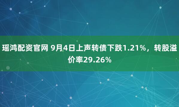 瑶鸿配资官网 9月4日上声转债下跌1.21%，转股溢价率29.26%