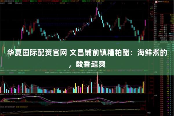 华夏国际配资官网 文昌铺前镇糟粕醋：海鲜煮的，酸香超爽