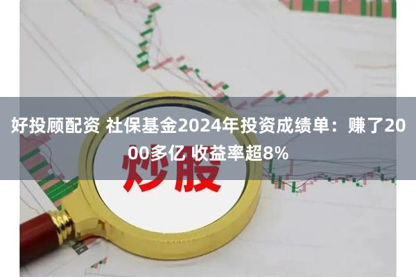 好投顾配资 社保基金2024年投资成绩单：赚了2000多亿 收益率超8%