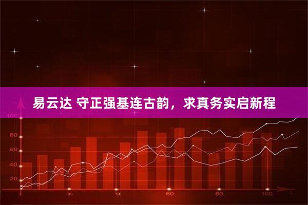易云达 守正强基连古韵，求真务实启新程