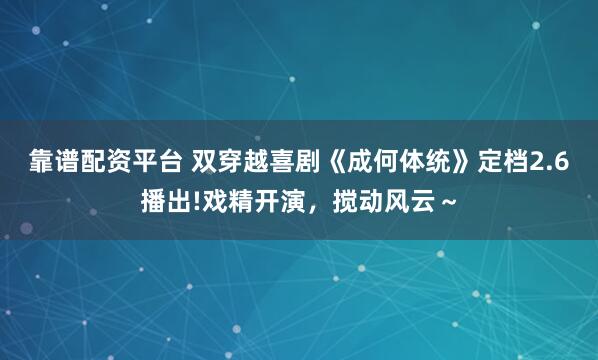 靠谱配资平台 双穿越喜剧《成何体统》定档2.6播出!戏精开演，搅动风云～