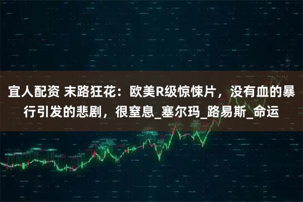 宜人配资 末路狂花：欧美R级惊悚片，没有血的暴行引发的悲剧，很窒息_塞尔玛_路易斯_命运