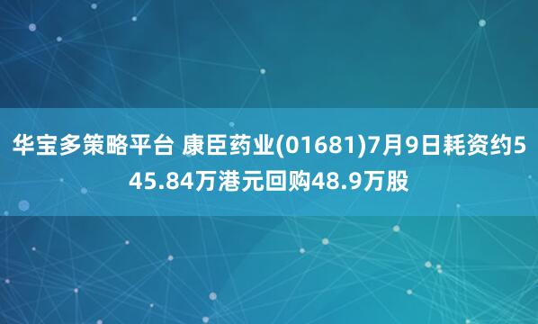 华宝多策略平台 康臣药业(01681)7月9日耗资约545.84万港元回购48.9万股