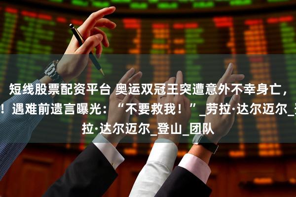 短线股票配资平台 奥运双冠王突遭意外不幸身亡,年仅31岁!遇难前遗言曝光:“不要救我!”_劳拉·达尔迈尔_登山_团队