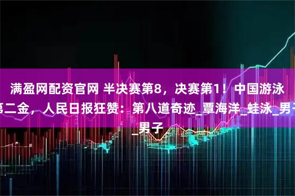 满盈网配资官网 半决赛第8，决赛第1！中国游泳第二金，人民日报狂赞：第八道奇迹_覃海洋_蛙泳_男子