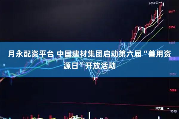 月永配资平台 中国建材集团启动第六届“善用资源日”开放活动