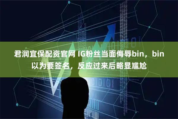 君润宜保配资官网 IG粉丝当面侮辱bin，bin以为要签名，反应过来后略显尴尬